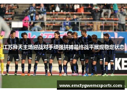 江苏舜天主场迎战对手顽强拼搏最终战平展现稳定状态