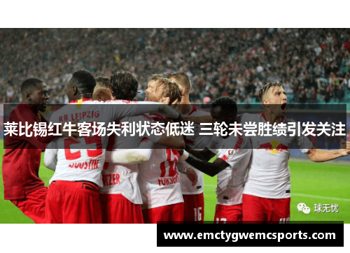 莱比锡红牛客场失利状态低迷 三轮未尝胜绩引发关注