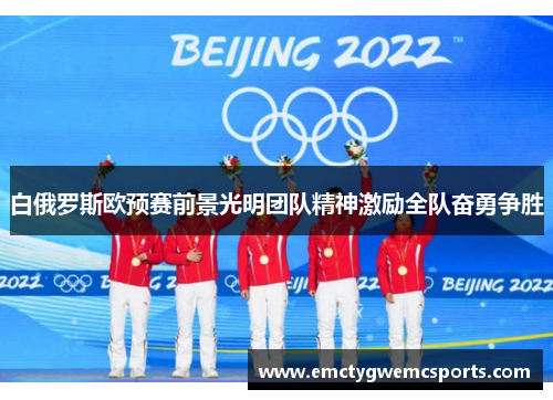 白俄罗斯欧预赛前景光明团队精神激励全队奋勇争胜