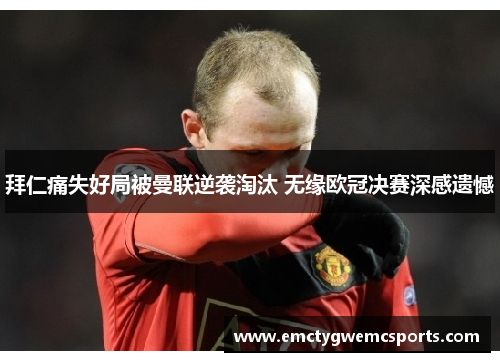 拜仁痛失好局被曼联逆袭淘汰 无缘欧冠决赛深感遗憾