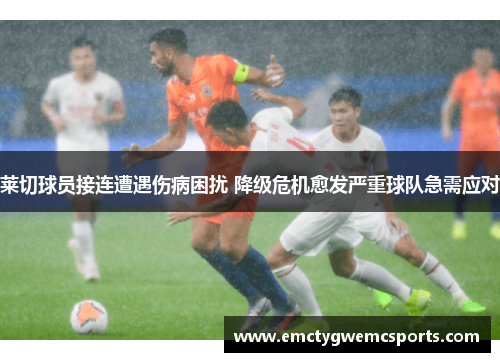 莱切球员接连遭遇伤病困扰 降级危机愈发严重球队急需应对