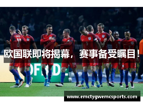 欧国联即将揭幕，赛事备受瞩目！