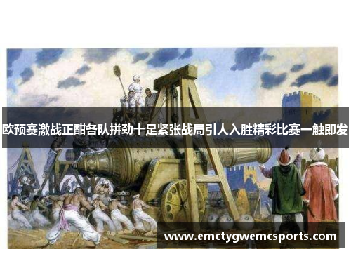 欧预赛激战正酣各队拼劲十足紧张战局引人入胜精彩比赛一触即发