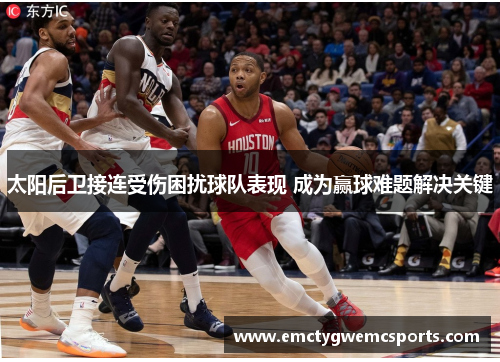 太阳后卫接连受伤困扰球队表现 成为赢球难题解决关键