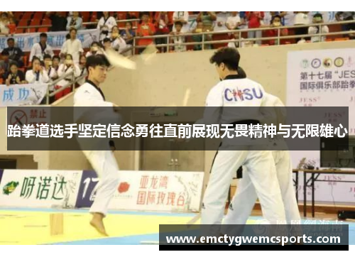 跆拳道选手坚定信念勇往直前展现无畏精神与无限雄心
