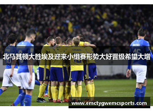 北马其顿大胜埃及迎来小组赛形势大好晋级希望大增