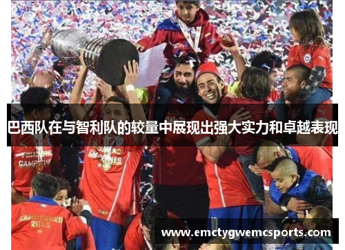 巴西队在与智利队的较量中展现出强大实力和卓越表现