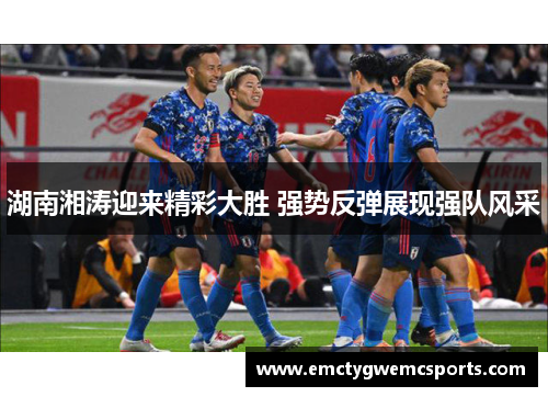 湖南湘涛迎来精彩大胜 强势反弹展现强队风采