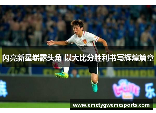 闪亮新星崭露头角 以大比分胜利书写辉煌篇章