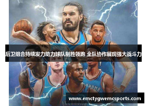 后卫组合持续发力助力球队制胜领跑 全队协作展现强大战斗力