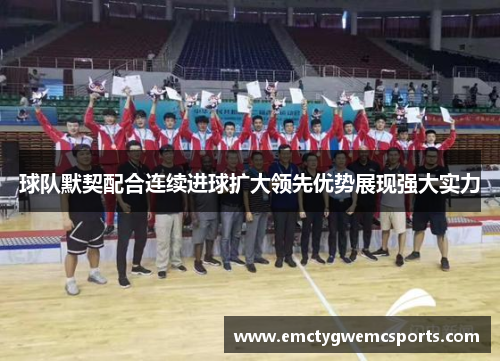 球队默契配合连续进球扩大领先优势展现强大实力