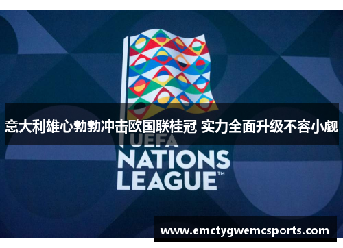 意大利雄心勃勃冲击欧国联桂冠 实力全面升级不容小觑